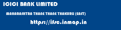 ICICI BANK LIMITED  MAHARASHTRA THANE THANE THAKURLI (EAST)  ifsc code